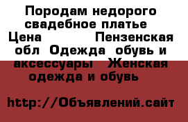 Породам недорого свадебное платье › Цена ­ 1 000 - Пензенская обл. Одежда, обувь и аксессуары » Женская одежда и обувь   